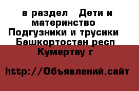  в раздел : Дети и материнство » Подгузники и трусики . Башкортостан респ.,Кумертау г.